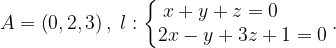 \dpi{120} A=\left ( 0,2,3 \right ),\; l:\left\{\begin{matrix} x+y+z=0\; \; \; \; \; \; \; \; \\ 2x-y+3z+1=0 \end{matrix}\right..
